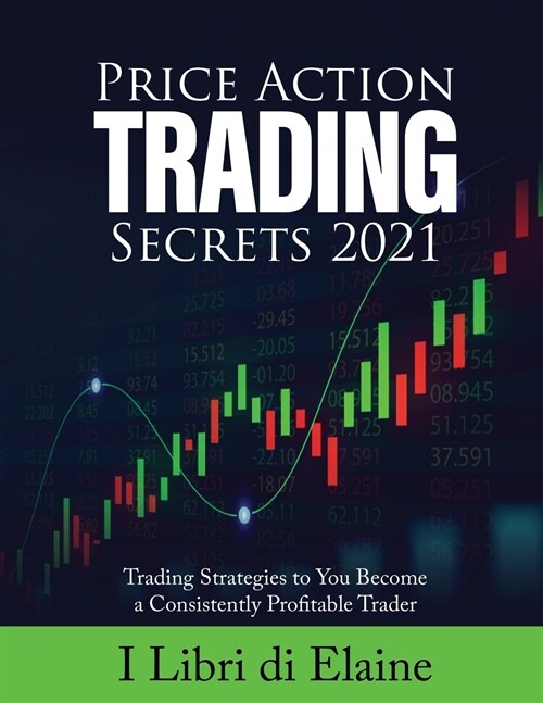 Price Action Trading Secrets 2021: Trading Strategies to You Become a Consistently Profitable Trader (Paperback)
