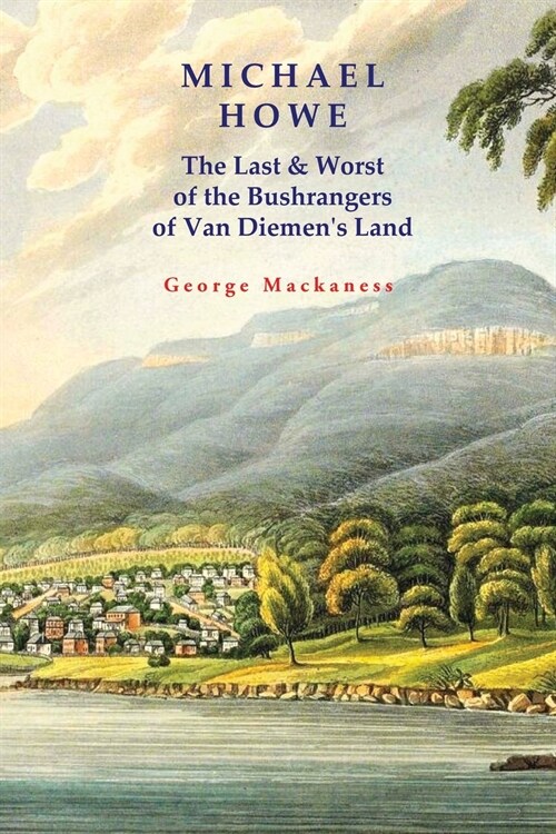 Michael Howe: The Last & Worst of the Bushrangers of Van Diemens Land (Paperback)