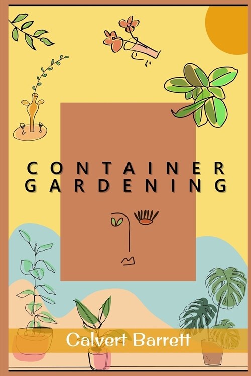 Container Gardening: The Complete Guide to Creating Your Urban Garden in an Easy Manner. Plants, Vegetables, Salad, Flowers, and Herbs in a (Paperback)