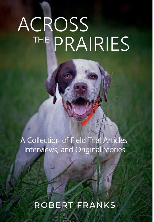 Across the Prairies: A Collection of Field Trial Articles, Interviews, and Original Stories (Hardcover)