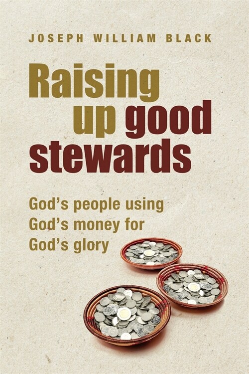 Raising Up Good Stewards: Gods People Using Gods Money for Gods Glory (Paperback)