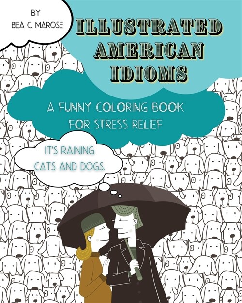 Illustrated American Idioms - A Funny Coloring Book for Stress Relief: A coloring book suitable for both grownups and teenagers with funny illustratio (Paperback)