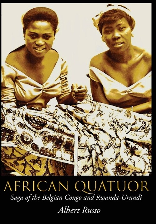 African Quatuor: Saga of the Belgian Congo and Rwanda-Urundi (Hardcover)