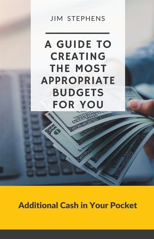 A Guide to Creating the Most Appropriate Budgets for You: Additional Cash in Your Pocket (Paperback)