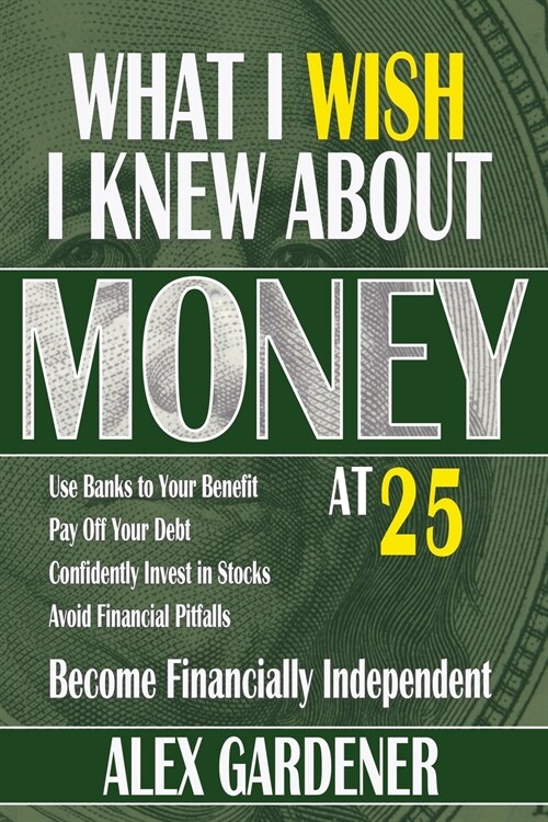 What I Wish I Knew About Money At 25: Become Financially Independent (Paperback)