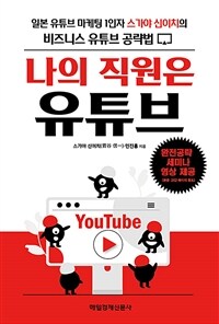 나의 직원은 유튜브 : 일본 유튜브 마케팅 1인자 스가야 신이치의 비즈니스 유튜브 공략법