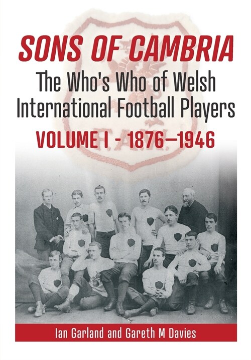 Sons of Cambria : The Whos Who of Welsh International Football Players - Vol 1: 1876-1946 (Paperback)