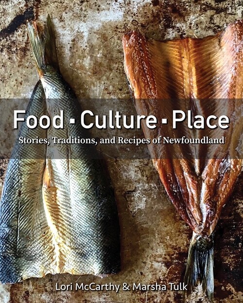 Food, Culture, Place: Stories, Traditions and Recipes of Newfoundland (Hardcover)