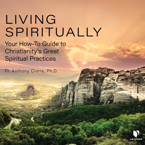 Living Spiritually: Your How-To Guide to Christianitys Great Spiritual Practices (Audio CD)