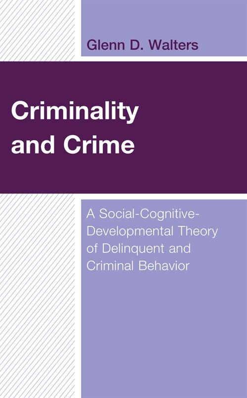 Criminality and Crime: A Social-Cognitive-Developmental Theory of Delinquent and Criminal Behavior (Hardcover)