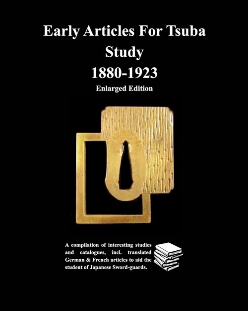 Early Articles For Tsuba Study 1880-1923Enlarged Edition: A compilation of interesting studies and catalogues, incl. translated German & (Paperback)