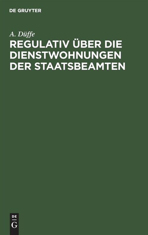 Regulativ ?er Die Dienstwohnungen Der Staatsbeamten: Vom 26. Juli 1880. Unter Ber?ksichtigung Des Nachtrages Vom 20. April 1898 Und Der Ergangenen V (Hardcover, Reprint 2021)