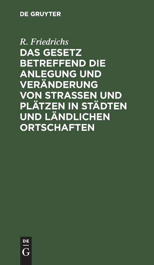 Das Gesetz Betreffend Die Anlegung Und Ver?derung Von Stra?n Und Pl?zen in St?ten Und L?dlichen Ortschaften: Vom 2. Juli 1875 (Hardcover, 2, 2. Aufl., Repri)