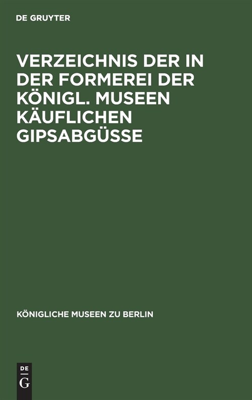 Verzeichnis Der in Der Formerei Der K?igl. Museen K?flichen Gipsabg?se: (훕yptische, Vorderasiatische, Griechische Und R?ische Bildwerke, Sowie Bi (Hardcover, Reprint 2021)