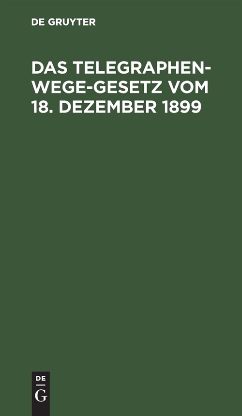 Das Telegraphenwege-Gesetz Vom 18. Dezember 1899: Unter Besonderer Ber?ksichtigung Der F? Das K?igreich Bayern G?tigen Verwaltungsrechtlichen Vors (Hardcover, Reprint 2021)