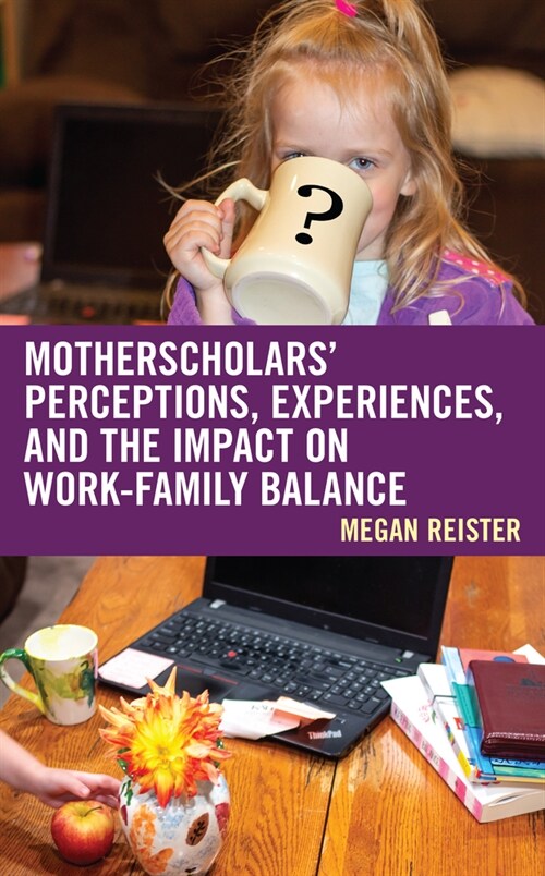 Motherscholars Perceptions, Experiences, and the Impact on Work-Family Balance (Hardcover)