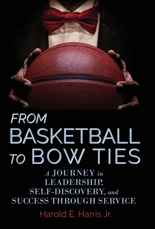 From Basketball to Bow Ties: A Journey in Leadership, Self-Discovery, and Success through Service (Hardcover)