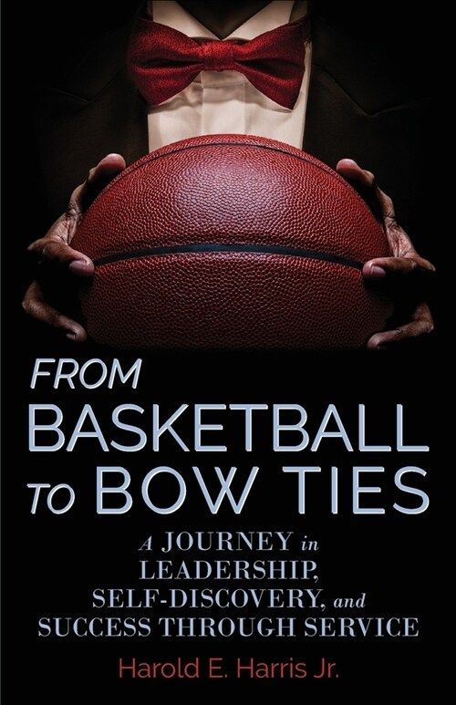 From Basketball to Bow Ties: A Journey in Leadership, Self-Discovery, and Success through Service (Paperback)