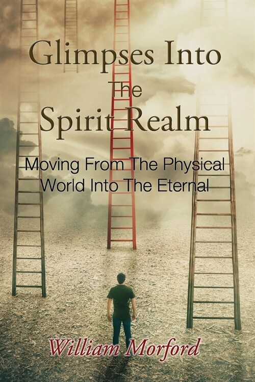 Glimpses Into The Spirit Realm: Moving From The Physical World Into The Eternal (Paperback)
