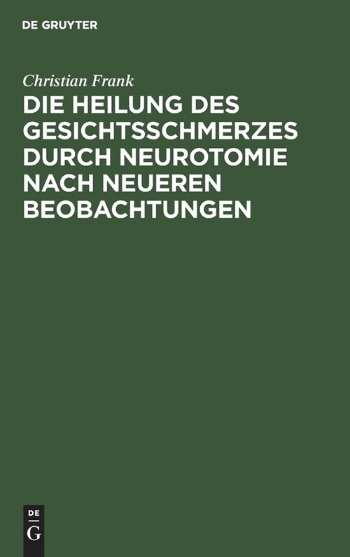 Die Heilung Des Gesichtsschmerzes Durch Neurotomie Nach Neueren Beobachtungen: Inaugural-Dissertation Der Medicinischen Facult? Zu Giessen (Hardcover, Reprint 2021)