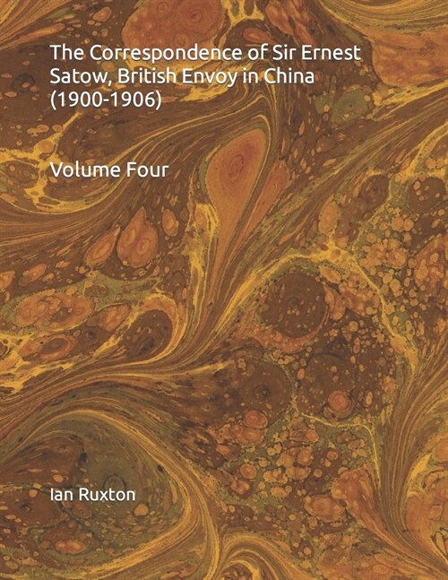 The Correspondence of Sir Ernest Satow, British Envoy in China (1900-1906): Volume Four (Paperback)