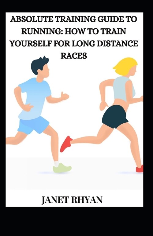 Absolute Training Guide To Running: How To Train Yourself For Long Distance Races (Paperback)