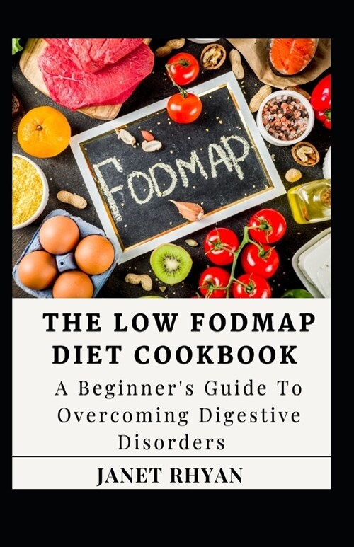 The Low Fodmap Diet Cookbook: A Beginners Guide To Overcoming Digestive Disorders (Paperback)