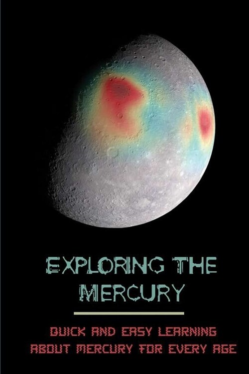 Exploring The Mercury: Quick And Easy Learning About Mercury For Every Age (Paperback)