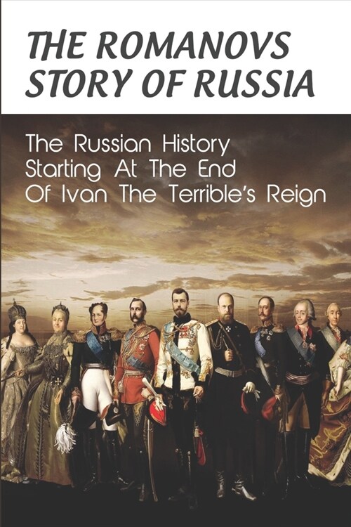 The Romanovs Story Of Russia: The Russian History Starting At The End Of Ivan The Terribles Reign (Paperback)