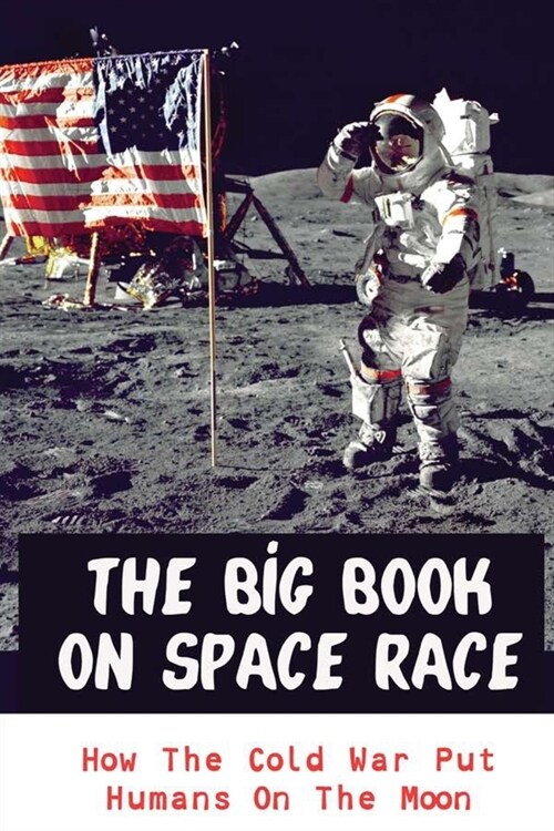 The Big Book On Space Race: How The Cold War Put Humans On The Moon (Paperback)