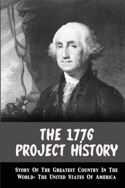 The 1776 Project History: Story Of The Greatest Country In The World- The United States Of America (Paperback)