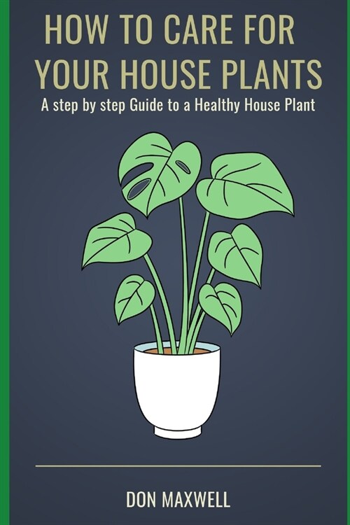 How To care For Your House Plants: A Step by Step Guide to a Healthy House Plant (Paperback)