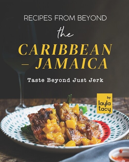 Recipes From Beyond the Caribbean - Jamaica: Taste Beyond Just Jerk (Paperback)