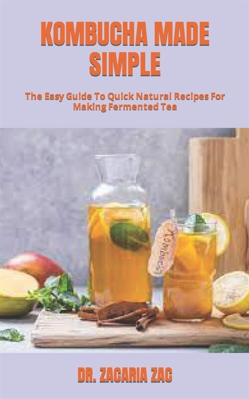 Kombucha Made Simple: The Easy Guide To Quick Natural Recipes For Making Fermented Tea (Paperback)