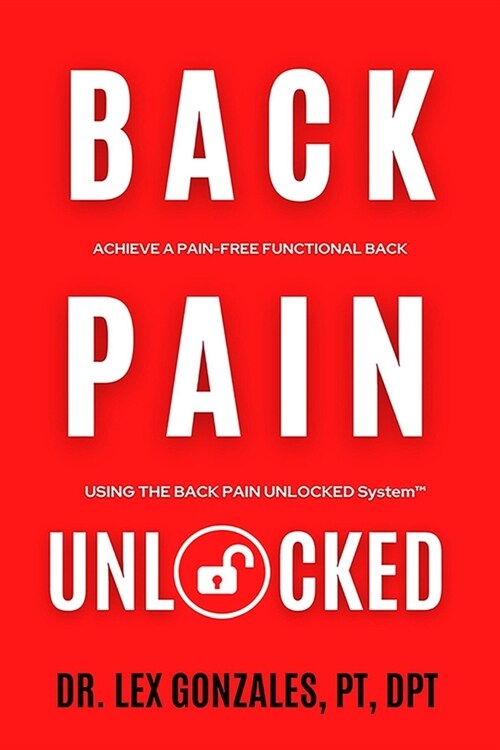 Back Pain Unlocked: Achieve a Pain-Free Functional Back Using the Back Pain Unlocked System (Paperback)