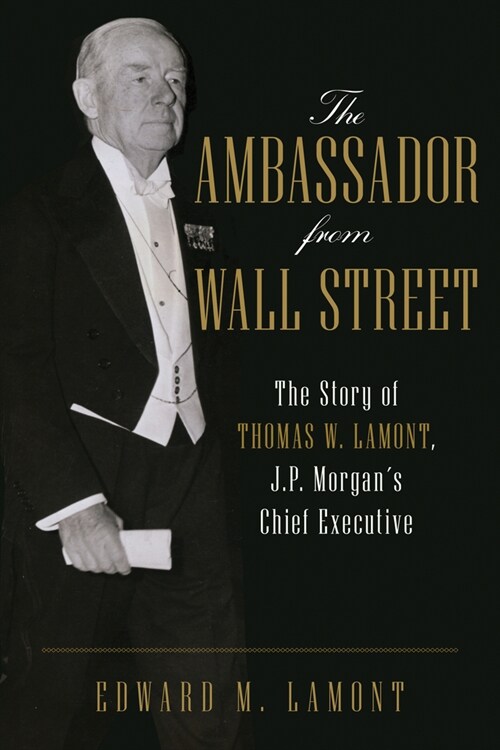 The Ambassador from Wall Street: The Story of Thomas W. Lamont, J.P. Morgans Chief Executive (Paperback)