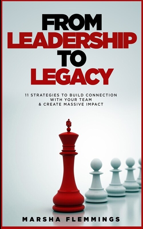 From Leadership To Legacy: 11 Strategies To Build Connection & Create Massive Impact (Paperback)