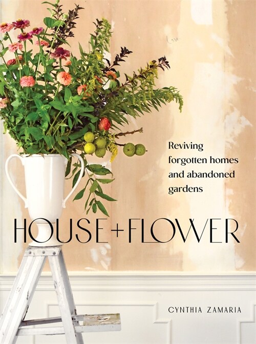 House + Flower: Reviving Forgotten Homes and Gardens (Paperback)
