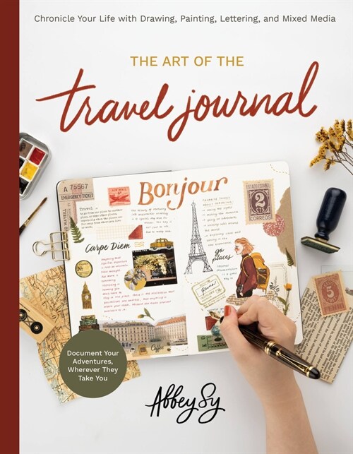 The Art of the Travel Journal: Chronicle Your Life with Drawing, Painting, Lettering, and Mixed Media - Document Your Adventures, Wherever They Take (Paperback)