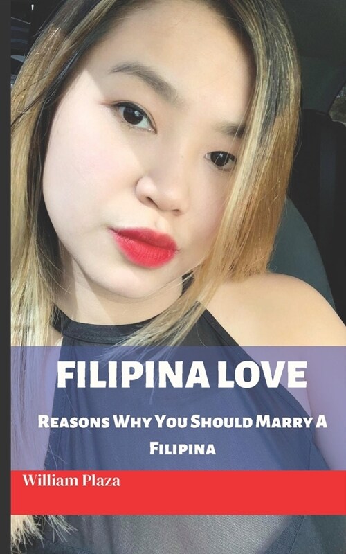 Filipina Love: Reasons Why You Should Marry A Filipina (Paperback)
