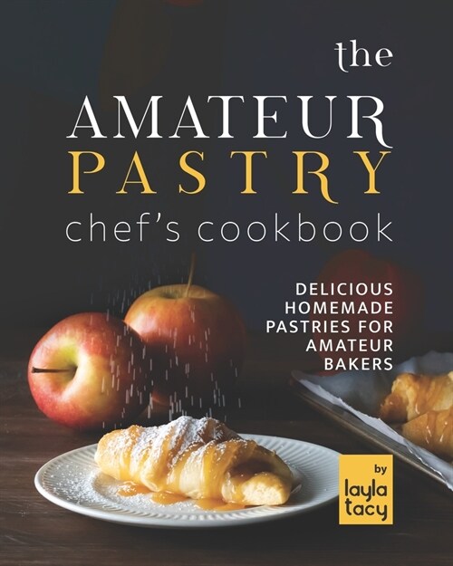 The Amateur Pastry Chefs Cookbook: Delicious Homemade Pastries for Amateur Bakers (Paperback)