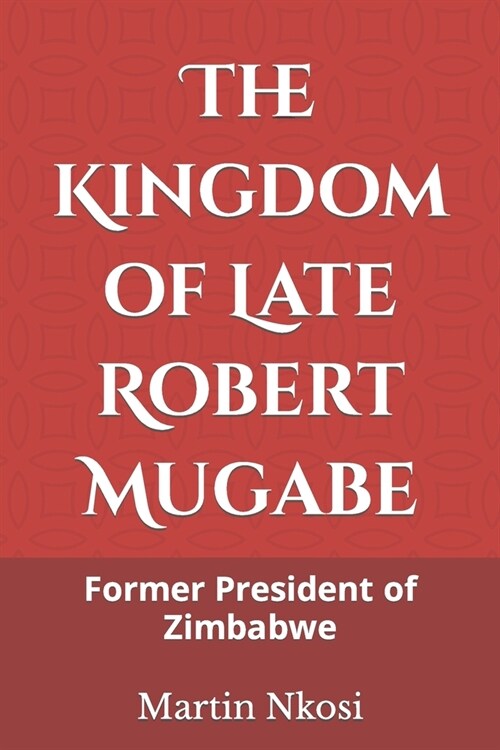 The Kingdom of Late Robert Mugabe: Former President of Zimbabwe (Paperback)