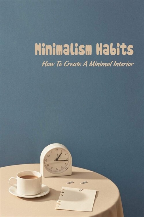 Minimalism Habits: How To Create A Minimal Interior: Minimalism Habits Book (Paperback)