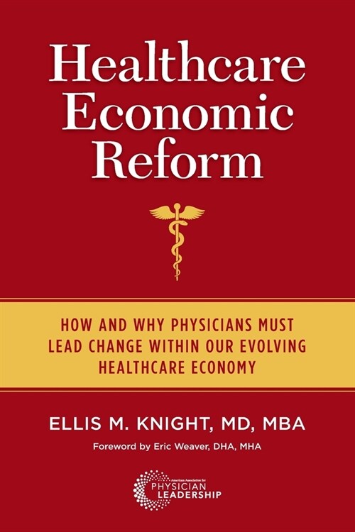 Healthcare Economic Reform: How and Why Physicians Must Lead Change Within Our Evolving Healthcare Economy (Paperback)