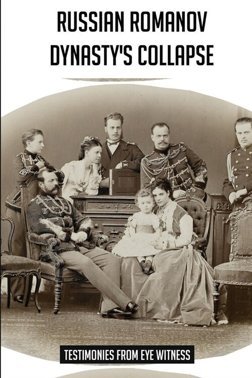 Russian Romanov Dynastys Collapse: Testimonies From Eye Witness (Paperback)