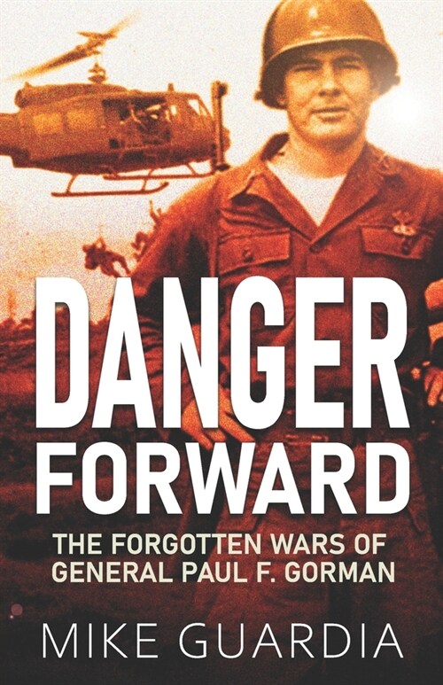 Danger Forward: The Forgotten Wars of General Paul F. Gorman (Paperback)