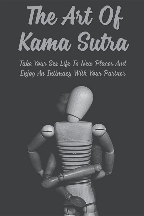 The Art Of Kama Sutra: Take Your Sex Life To New Places And Enjoy An Intimacy With Your Partner (Paperback)