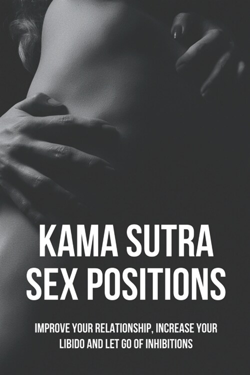 Kama Sutra Sex Positions: Improve Your Relationship, Increase Your Libido And Let Go Of Inhibitions (Paperback)