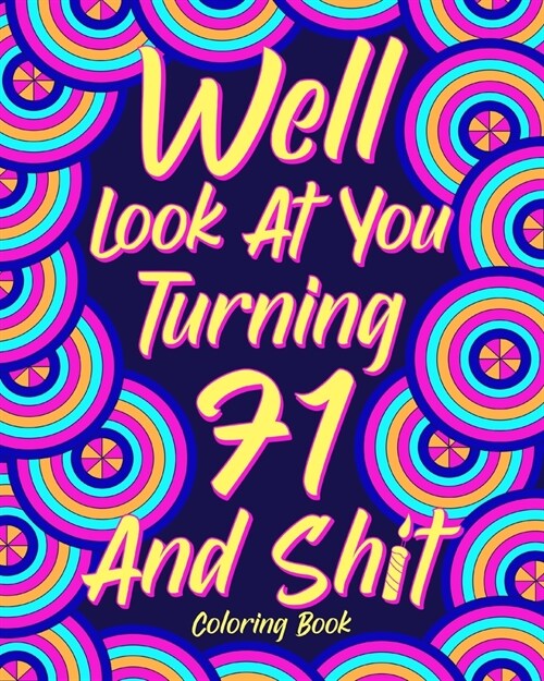 Well Look at You Turning 71 and Shit: Coloring Books for Adults, Sarcasm Quotes Coloring Book (Paperback)