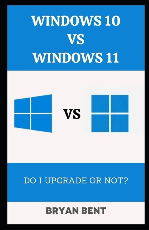 Windows 10 vs Windows 11: All You Need to Know to Answer the Question - Do I upgrade or Not? (Paperback)